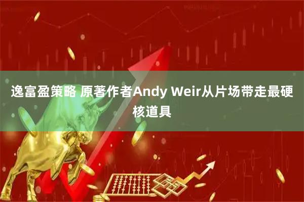 逸富盈策略 原著作者Andy Weir从片场带走最硬核道具