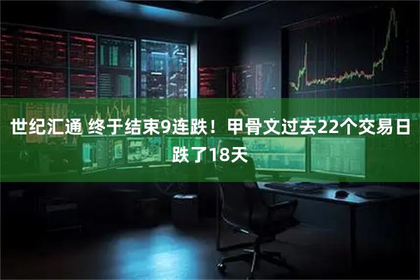 世纪汇通 终于结束9连跌！甲骨文过去22个交易日跌了18天