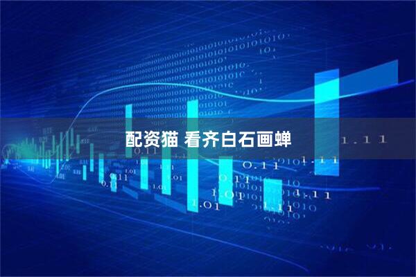 配资猫 看齐白石画蝉